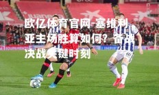 欧亿体育官网-塞维利亚主场胜算如何？备战决战关键时刻