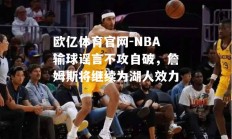 欧亿体育官网-NBA输球谣言不攻自破，詹姆斯将继续为湖人效力