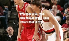 欧亿体育官网-NBA球星集结明星赛：强强对话引爆球迷热情