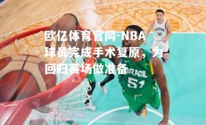 欧亿体育官网-NBA球员完成手术复原，为回归赛场做准备