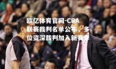 欧亿体育官网-CBA联赛裁判名单公布，多位资深裁判加入新赛季