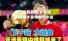 欧亿体育官网-乒乓球传奇选手姚明助力中国队