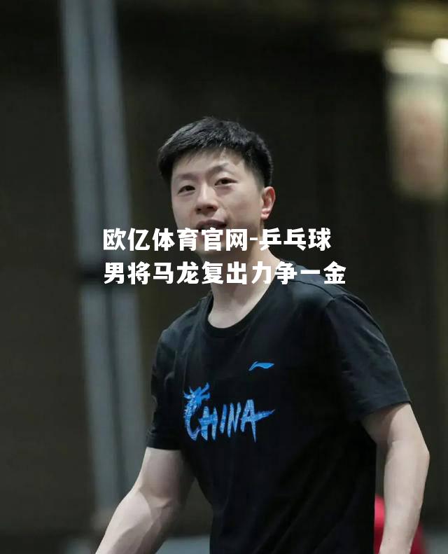 乒乓球男将马龙复出力争一金