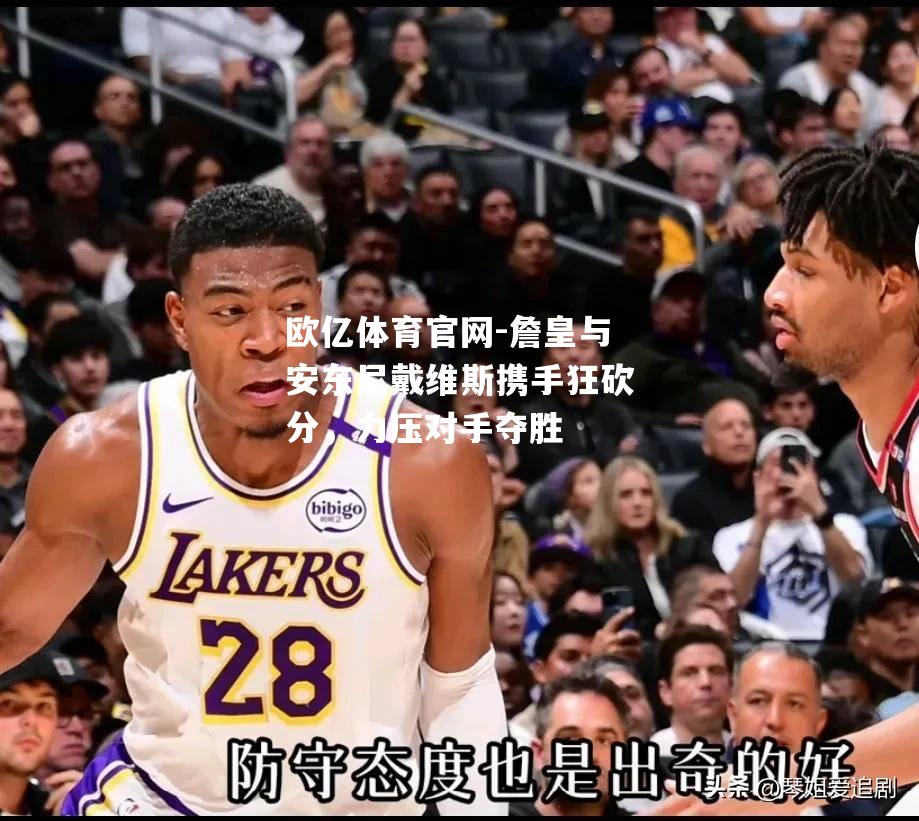 詹皇与安东尼戴维斯携手狂砍分，力压对手夺胜